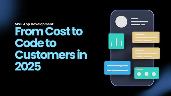 MVP App Development: From Cost to Code to Customers in 2025